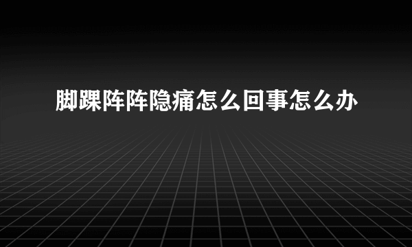 脚踝阵阵隐痛怎么回事怎么办