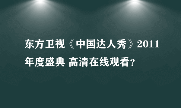 东方卫视《中国达人秀》2011年度盛典 高清在线观看？