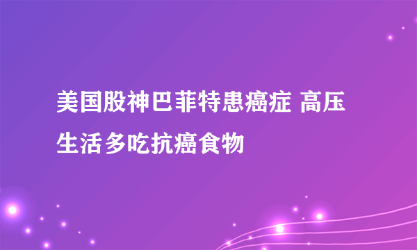 美国股神巴菲特患癌症 高压生活多吃抗癌食物