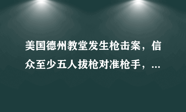 美国德州教堂发生枪击案，信众至少五人拔枪对准枪手，你怎么看？