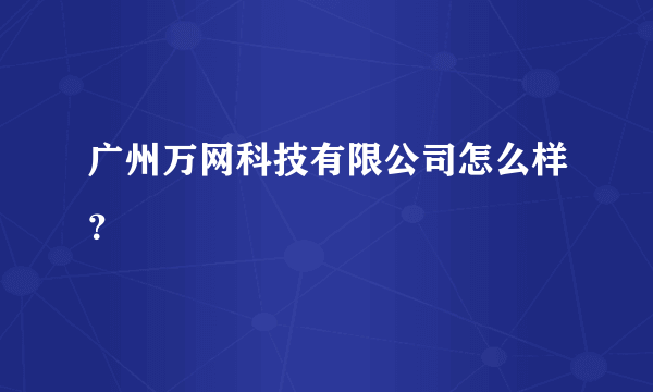 广州万网科技有限公司怎么样？