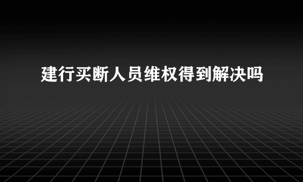 建行买断人员维权得到解决吗