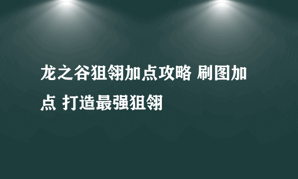 龙之谷狙翎加点攻略 刷图加点 打造最强狙翎