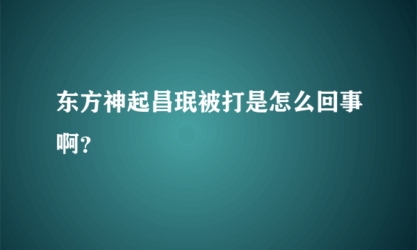 东方神起昌珉被打是怎么回事啊？