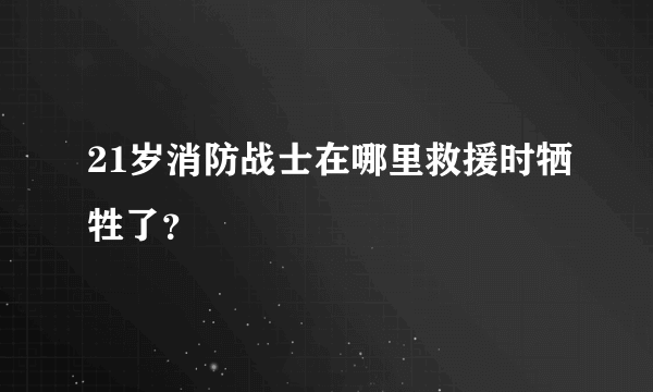 21岁消防战士在哪里救援时牺牲了？