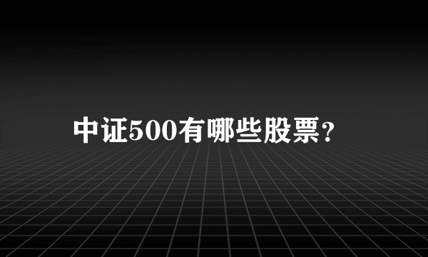 中证500有哪些股票？ 