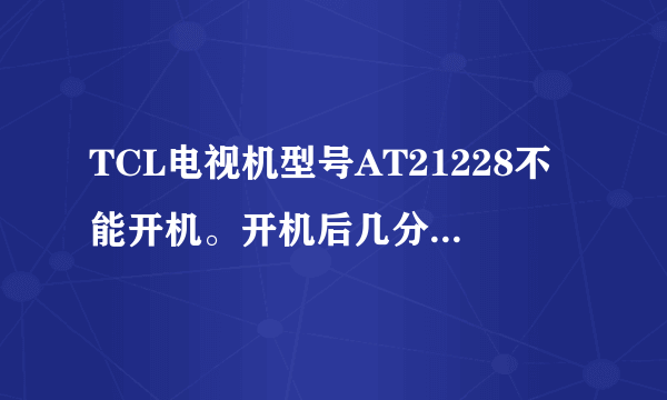 TCL电视机型号AT21228不能开机。开机后几分钟又关机