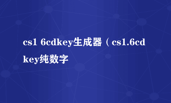 cs1 6cdkey生成器（cs1.6cdkey纯数字