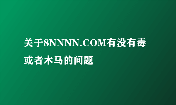 关于8NNNN.COM有没有毒或者木马的问题