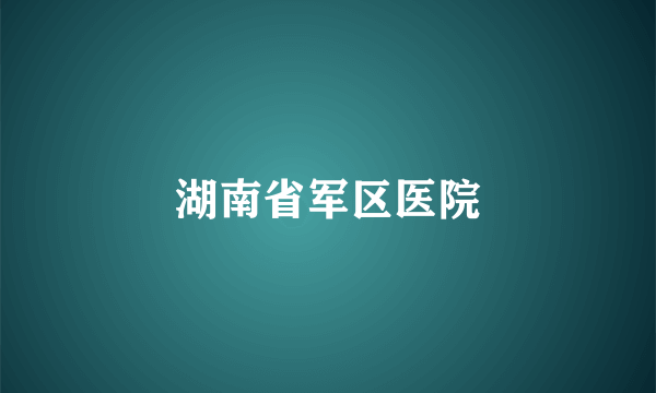 湖南省军区医院