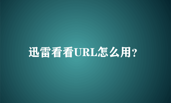 迅雷看看URL怎么用？