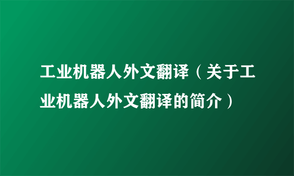 工业机器人外文翻译（关于工业机器人外文翻译的简介）