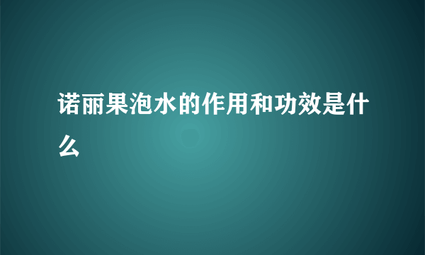 诺丽果泡水的作用和功效是什么