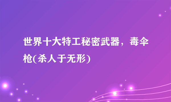 世界十大特工秘密武器，毒伞枪(杀人于无形) 