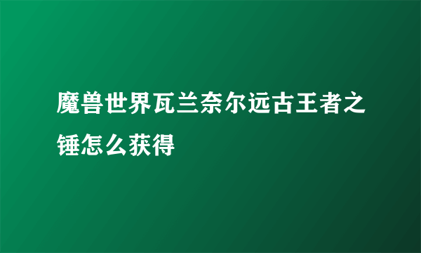 魔兽世界瓦兰奈尔远古王者之锤怎么获得