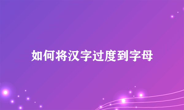 如何将汉字过度到字母