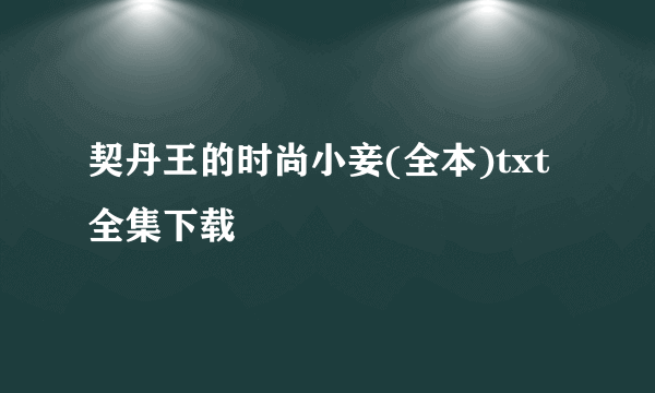 契丹王的时尚小妾(全本)txt全集下载