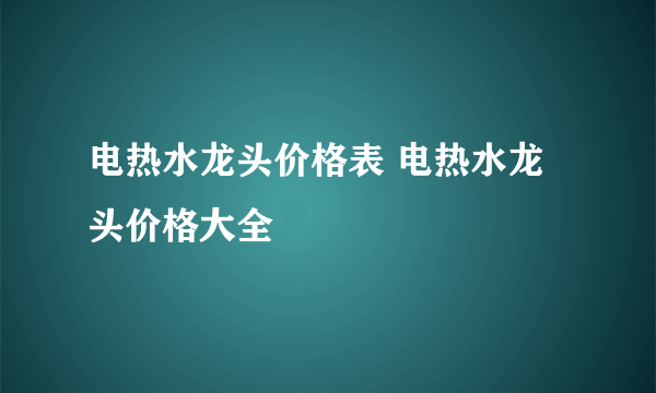 电热水龙头价格表 电热水龙头价格大全