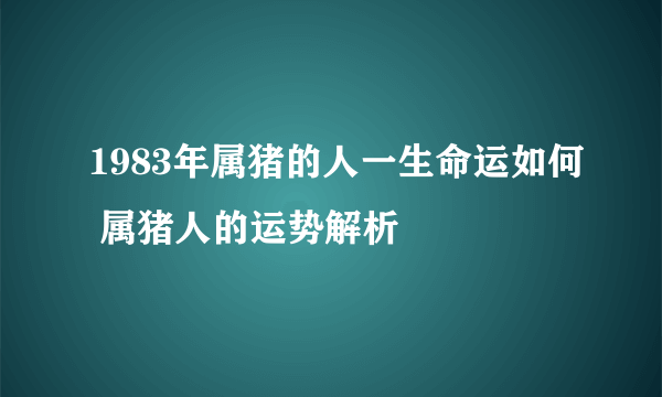 1983年属猪的人一生命运如何 属猪人的运势解析