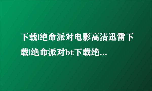 下载|绝命派对电影高清迅雷下载|绝命派对bt下载绝命派对优酷视频 绝命派对DVD 绝命派对影评