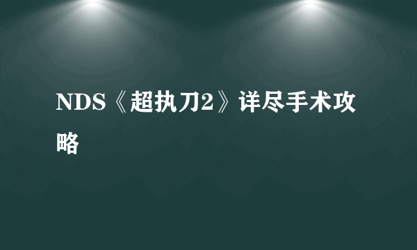 NDS《超执刀2》详尽手术攻略