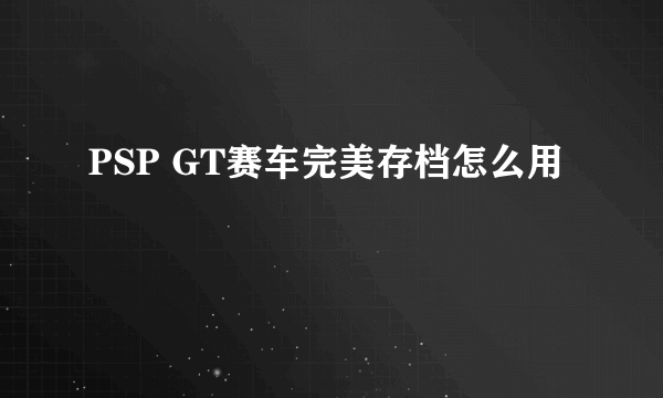 PSP GT赛车完美存档怎么用