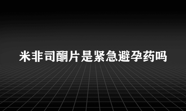 米非司酮片是紧急避孕药吗