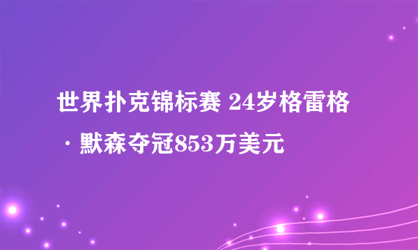 世界扑克锦标赛 24岁格雷格·默森夺冠853万美元