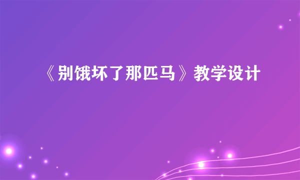 《别饿坏了那匹马》教学设计