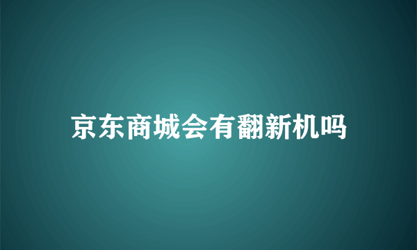 京东商城会有翻新机吗