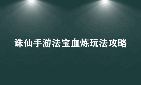 诛仙手游法宝血炼玩法攻略