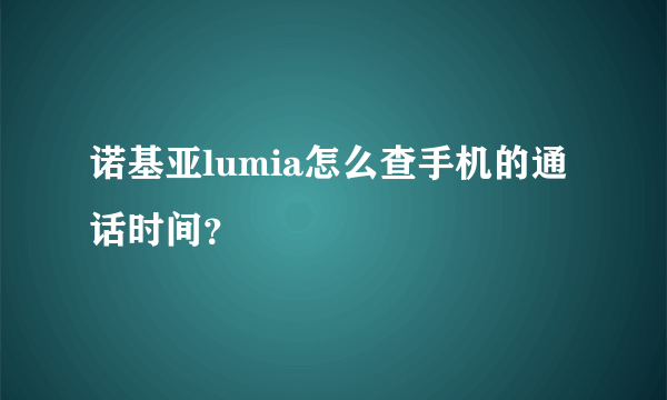 诺基亚lumia怎么查手机的通话时间？