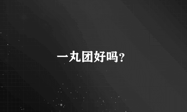 一丸团好吗？