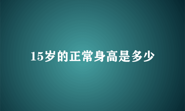 15岁的正常身高是多少