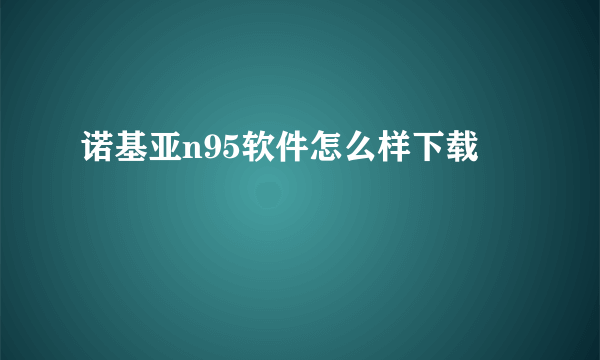 诺基亚n95软件怎么样下载