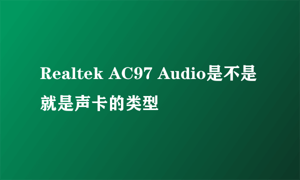 Realtek AC97 Audio是不是就是声卡的类型