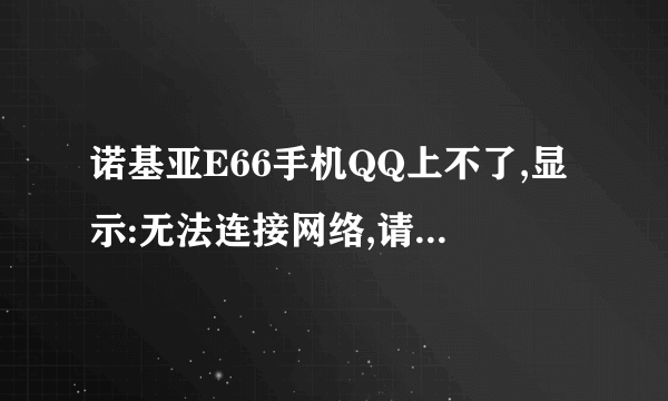 诺基亚E66手机QQ上不了,显示:无法连接网络,请检查网络设置。这是为什么啊?