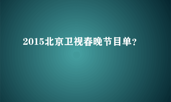 2015北京卫视春晚节目单？