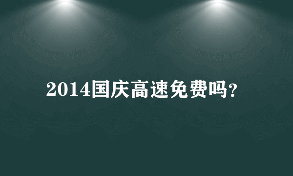 2014国庆高速免费吗？