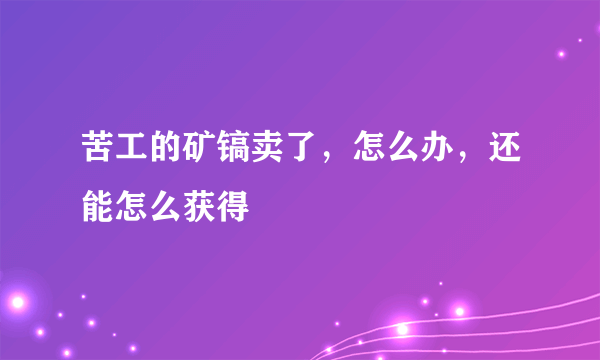 苦工的矿镐卖了，怎么办，还能怎么获得