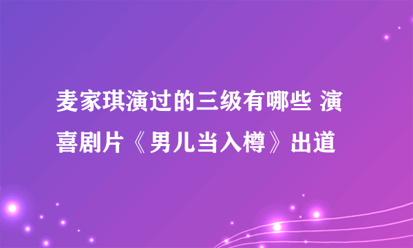 麦家琪演过的三级有哪些 演喜剧片《男儿当入樽》出道