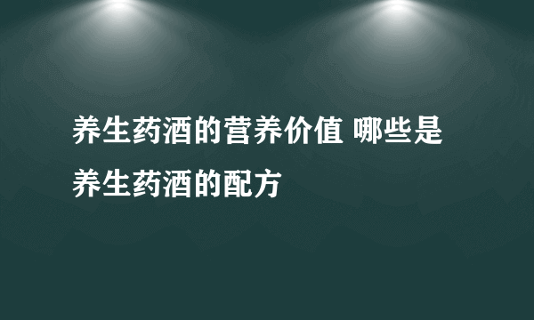 养生药酒的营养价值 哪些是养生药酒的配方