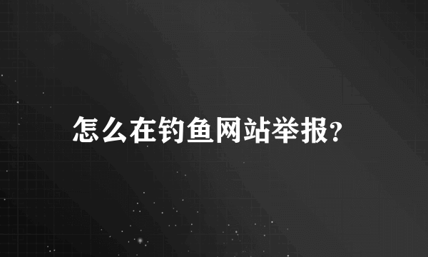 怎么在钓鱼网站举报？