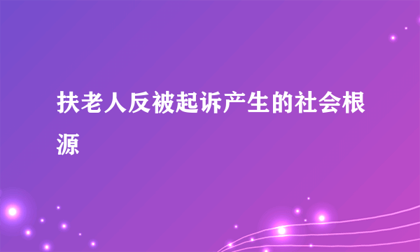 扶老人反被起诉产生的社会根源