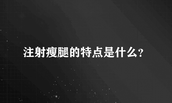 注射瘦腿的特点是什么？