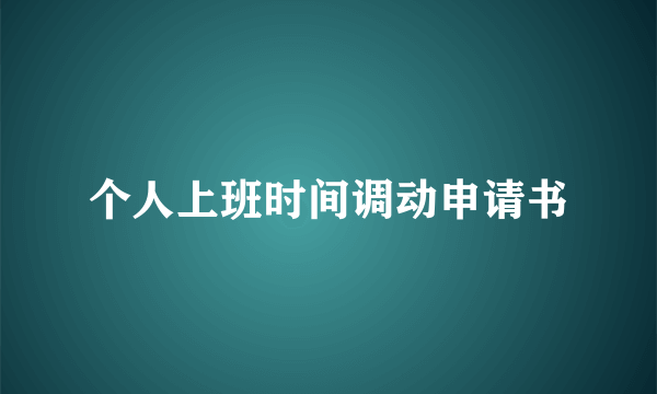 个人上班时间调动申请书