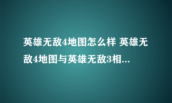 英雄无敌4地图怎么样 英雄无敌4地图与英雄无敌3相比有什么变化