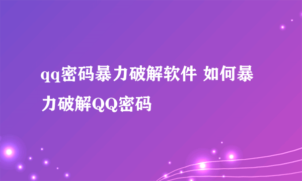 qq密码暴力破解软件 如何暴力破解QQ密码