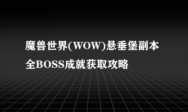 魔兽世界(WOW)悬垂堡副本全BOSS成就获取攻略