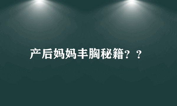 产后妈妈丰胸秘籍？？